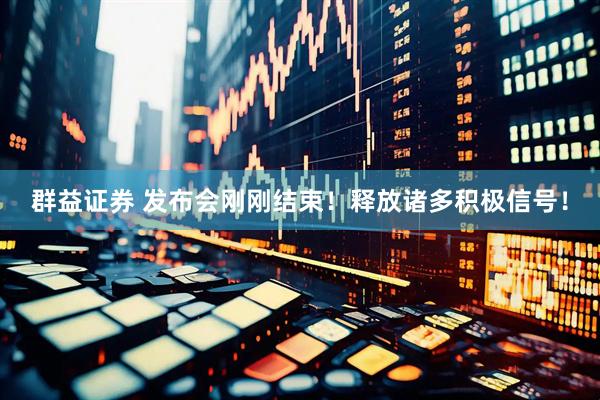 群益证券 发布会刚刚结束！释放诸多积极信号！