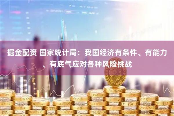 掘金配资 国家统计局：我国经济有条件、有能力、有底气应对各种风险挑战