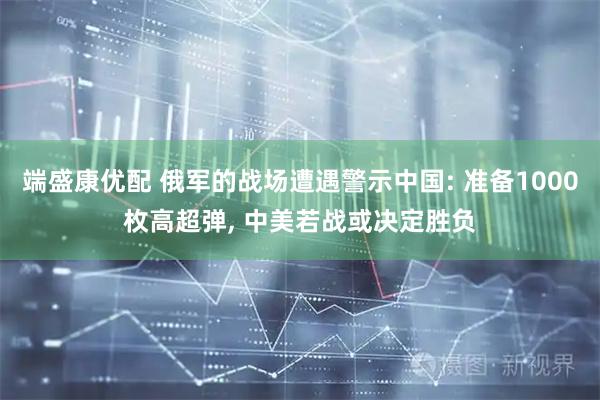 端盛康优配 俄军的战场遭遇警示中国: 准备1000枚高超弹, 中美若战或决定胜负