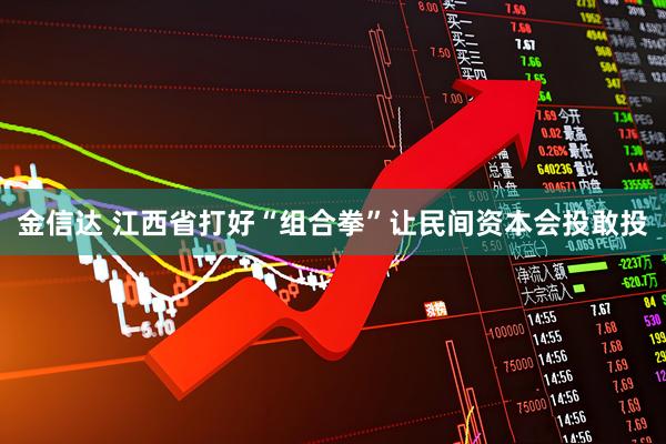 金信达 江西省打好“组合拳”让民间资本会投敢投