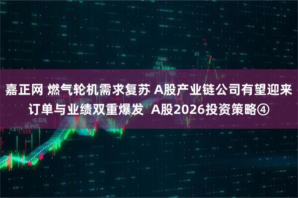 嘉正网 燃气轮机需求复苏 A股产业链公司有望迎来订单与业绩双重爆发  A股2026投资策略④